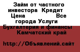 Займ от частного инвестора. Кредит. › Цена ­ 1 500 000 - Все города Услуги » Бухгалтерия и финансы   . Камчатский край